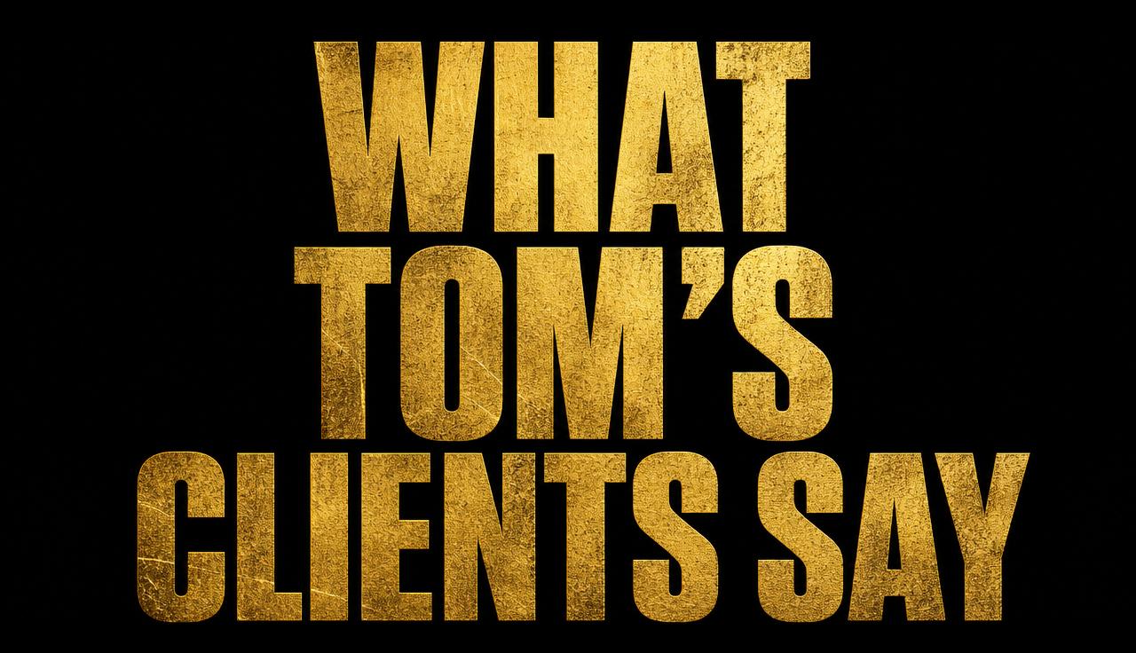 What Tom's Clients Say
